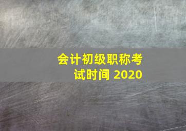 会计初级职称考试时间 2020